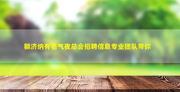 额济纳有名气夜总会招聘信息专业团队带你